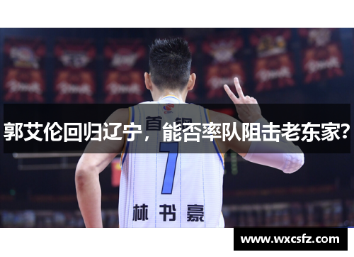 郭艾伦回归辽宁，能否率队阻击老东家？